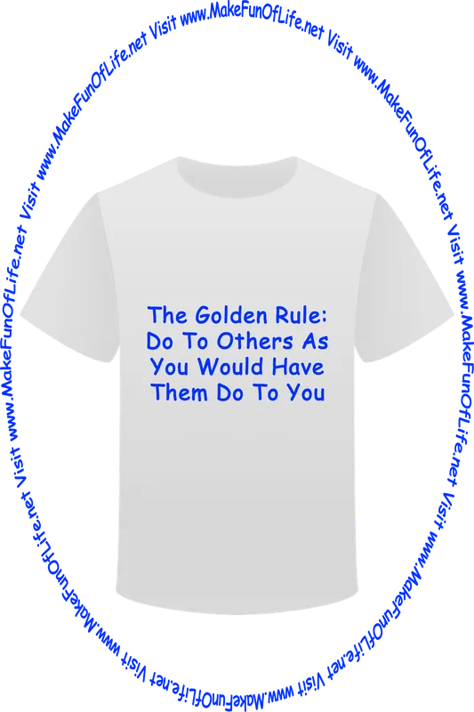 Picture of a white t-shirt printed with the words, ‘The Golden Rule: Do To Others As You Would Have Them Do To You,’ and the words, ‘Visit www.MakeFunOfLife.net.’