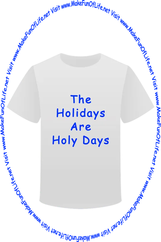 Picture of a white t-shirt printed with the words, ‘The Holidays Are Holy Days,’ and the words, ‘Visit www.MakeFunOfLife.net.’