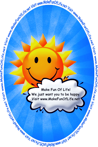 Picture of happy smiling Sun partially obscured by a cloud with the words, ‘Make Fun Of Life! We Just Want You To Be Happy. Visit www.MakeFunOfLife.net.’