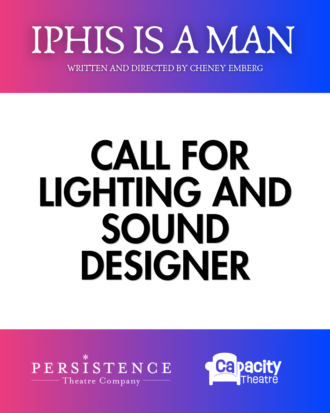 Image reads: IPHIS IS A MAN, written and directed by Cheney Emberg
Audition Call & Call for Drag Artist
Apply by September 18th
Persistence Theatre
Capacity Theatre