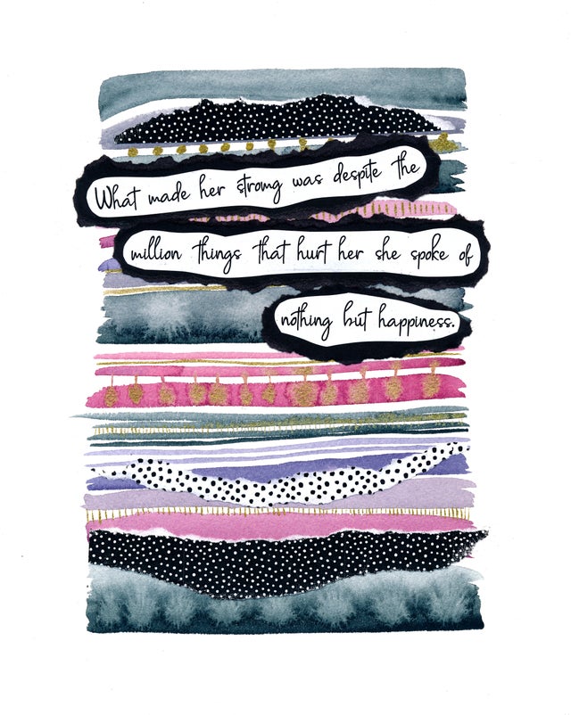 "What made her strong was despite the million things that hurt her she spoke of nothing but happiness."