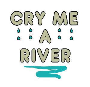 Cry Me A River design features the words of the phrase with some tears falling, and a river below.