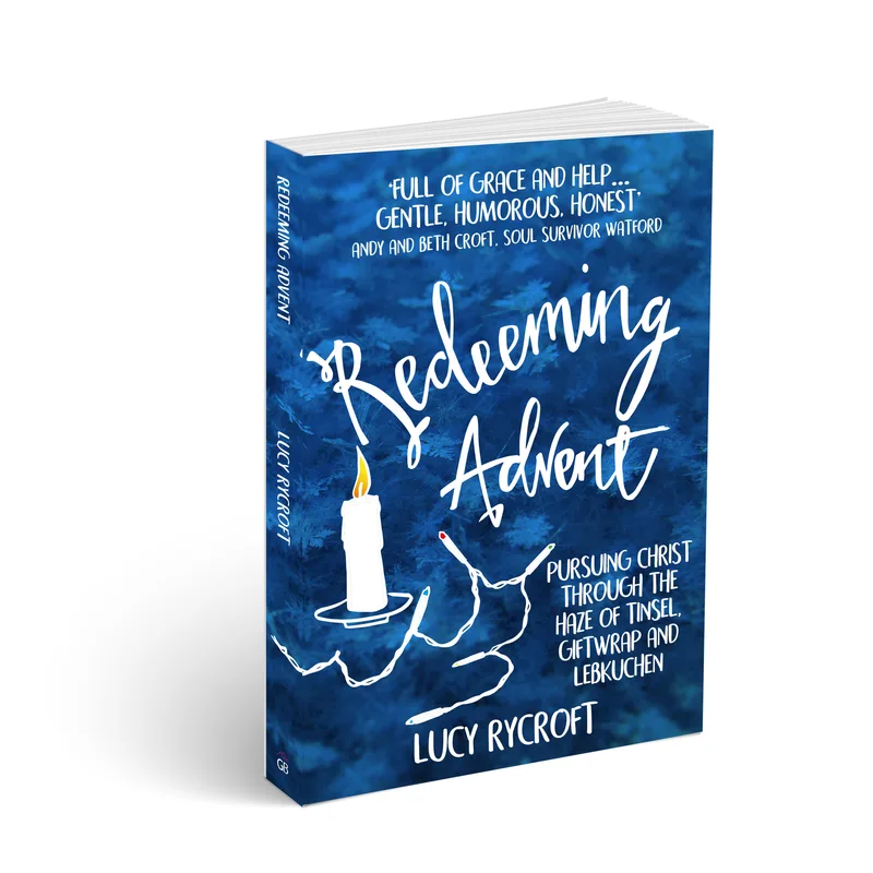 Redeeming Advent: pursuing Christ through the haze of tinsel, giftwrap and Lebkuchen by Lucy Rycroft